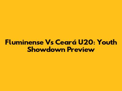 Fluminense Vs Ceará U20: Youth Showdown Preview