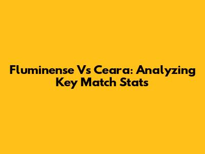 Fluminense Vs Ceara: Analyzing Key Match Stats
