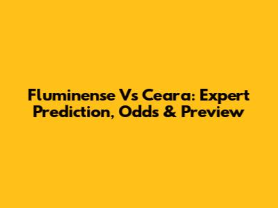 Fluminense Vs Ceara: Expert Prediction, Odds & Preview