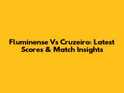 Fluminense Vs Cruzeiro: Latest Scores & Match Insights
