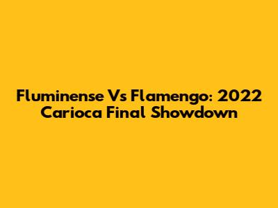 Fluminense Vs Flamengo: 2022 Carioca Final Showdown