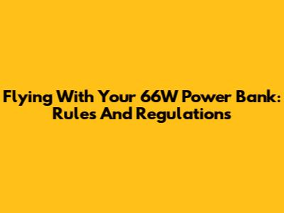 Flying With Your 66W Power Bank: Rules And Regulations