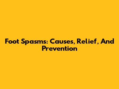 Foot Spasms: Causes, Relief, And Prevention