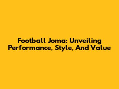Football Joma: Unveiling Performance, Style, And Value