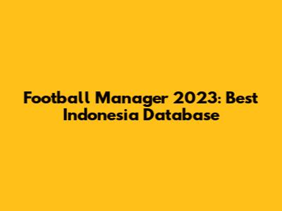 Football Manager 2023: Best Indonesia Database