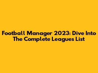 Football Manager 2023: Dive Into The Complete Leagues List