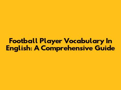 Football Player Vocabulary In English: A Comprehensive Guide