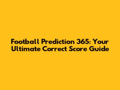 Football Prediction 365: Your Ultimate Correct Score Guide
