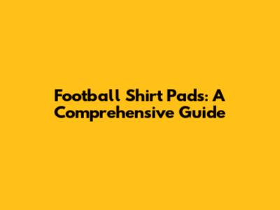 Football Shirt Pads: A Comprehensive Guide