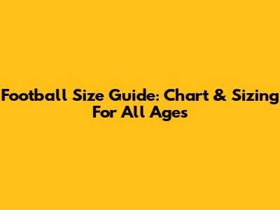 Football Size Guide: Chart & Sizing For All Ages