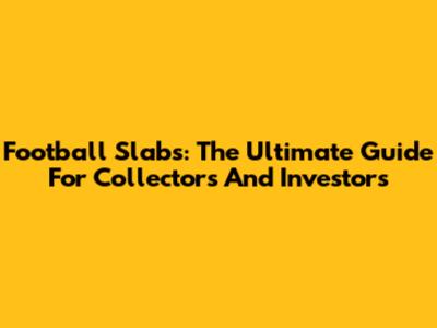 Football Slabs: The Ultimate Guide For Collectors And Investors