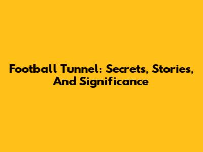 Football Tunnel: Secrets, Stories, And Significance