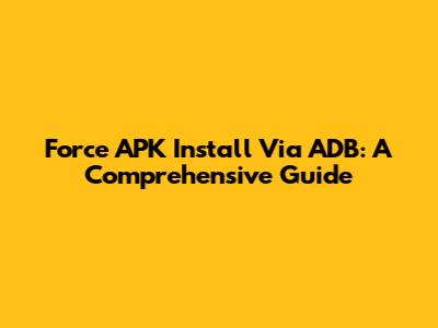 Force APK Install Via ADB: A Comprehensive Guide