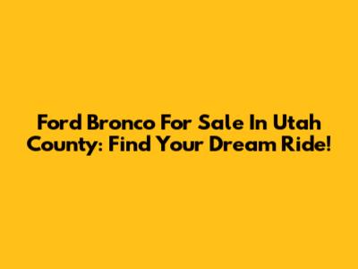 Ford Bronco For Sale In Utah County: Find Your Dream Ride!