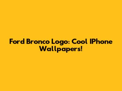 Ford Bronco Logo: Cool IPhone Wallpapers!