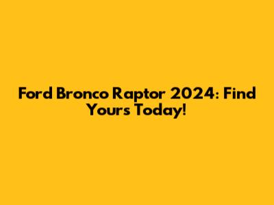Ford Bronco Raptor 2024: Find Yours Today!