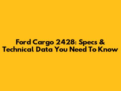 Ford Cargo 2428: Specs & Technical Data You Need To Know