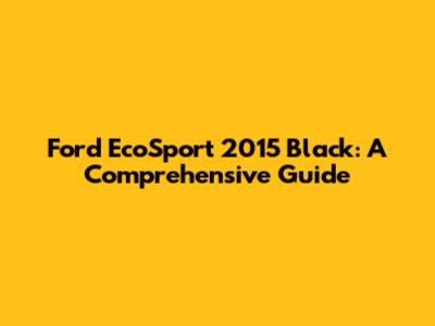 Ford EcoSport 2015 Black: A Comprehensive Guide
