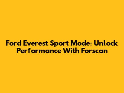 Ford Everest Sport Mode: Unlock Performance With Forscan