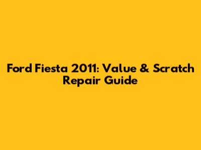 Ford Fiesta 2011: Value & Scratch Repair Guide