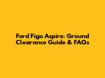 Ford Figo Aspire: Ground Clearance Guide & FAQs