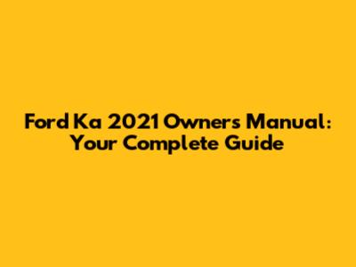 Ford Ka 2021 Owner's Manual: Your Complete Guide
