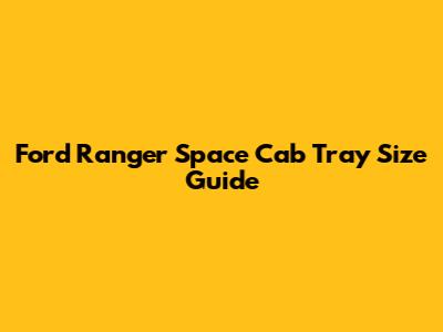 Ford Ranger Space Cab Tray Size Guide