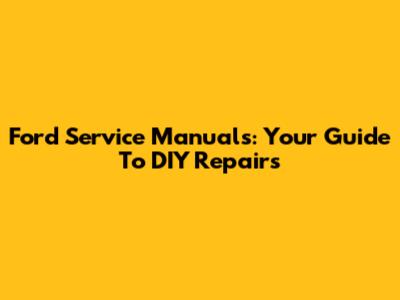 Ford Service Manuals: Your Guide To DIY Repairs