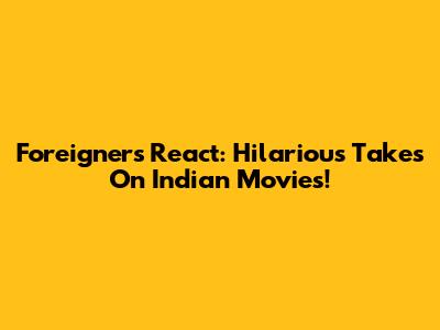 Foreigners React: Hilarious Takes On Indian Movies!