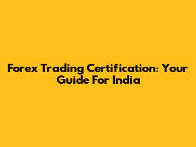 Forex Trading Certification: Your Guide For India