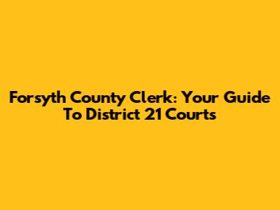 Forsyth County Clerk: Your Guide To District 21 Courts