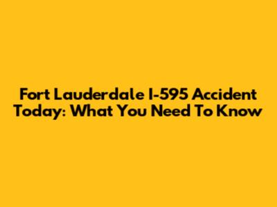 Fort Lauderdale I-595 Accident Today: What You Need To Know