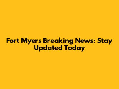 Fort Myers Breaking News: Stay Updated Today