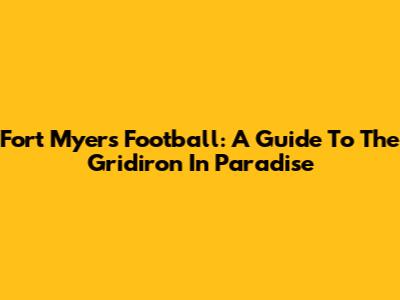 Fort Myers Football: A Guide To The Gridiron In Paradise