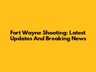 Fort Wayne Shooting: Latest Updates And Breaking News