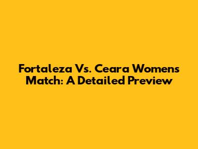 Fortaleza Vs. Ceara Women's Match: A Detailed Preview