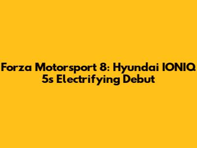 Forza Motorsport 8: Hyundai IONIQ 5's Electrifying Debut
