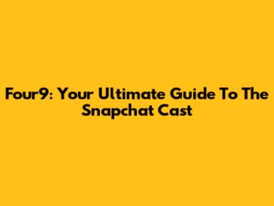 Four9: Your Ultimate Guide To The Snapchat Cast