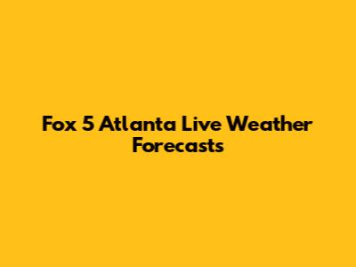 Fox 5 Atlanta Live Weather Forecasts