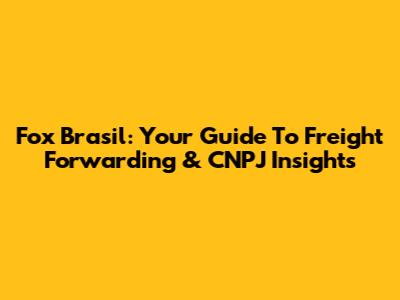 Fox Brasil: Your Guide To Freight Forwarding & CNPJ Insights