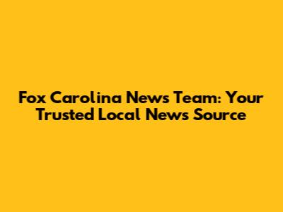 Fox Carolina News Team: Your Trusted Local News Source