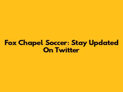 Fox Chapel Soccer: Stay Updated On Twitter