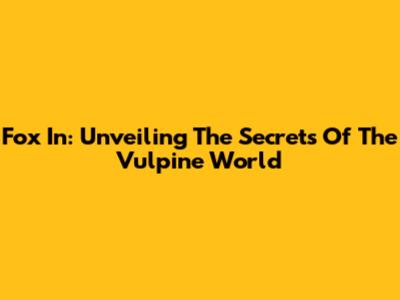 Fox In: Unveiling The Secrets Of The Vulpine World