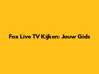 Fox Live TV Kijken: Jouw Gids
