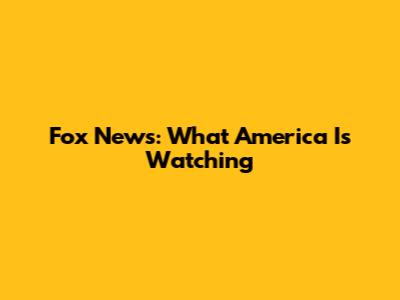 Fox News: What America Is Watching
