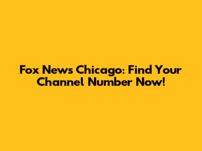 Fox News Chicago: Find Your Channel Number Now!