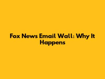 Fox News Email Wall: Why It Happens