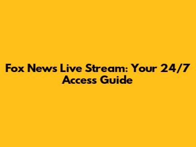 Fox News Live Stream: Your 24/7 Access Guide