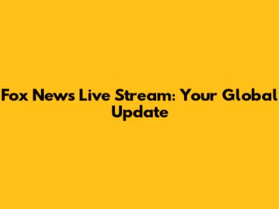 Fox News Live Stream: Your Global Update