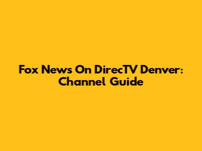 Fox News On DirecTV Denver: Channel Guide